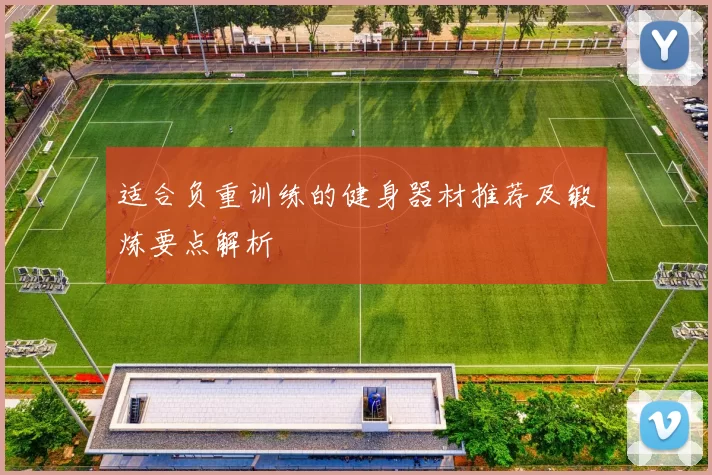 适合负重训练的健身器材推荐及锻炼要点解析