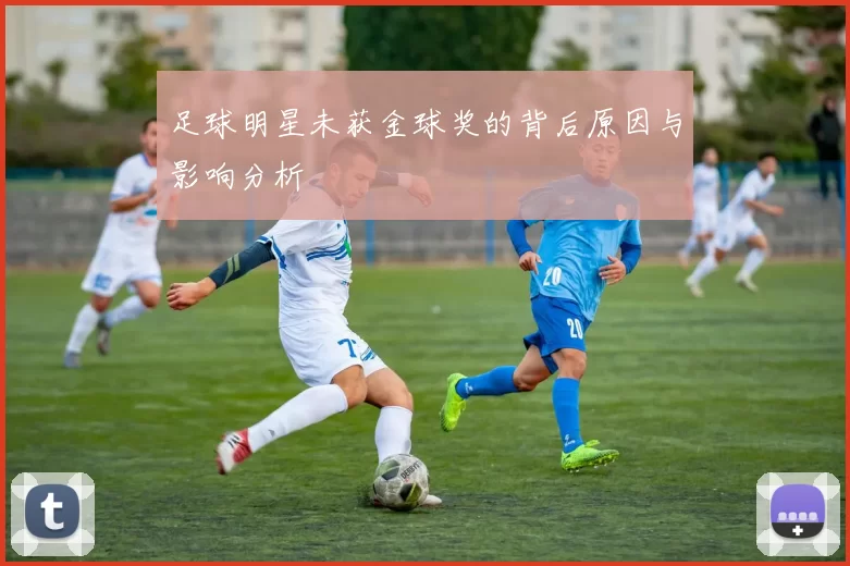 足球明星未获金球奖的背后原因与影响分析