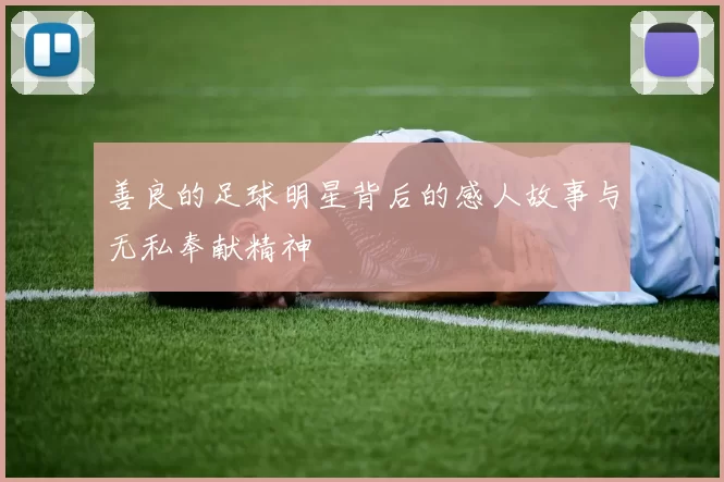 善良的足球明星背后的感人故事与无私奉献精神