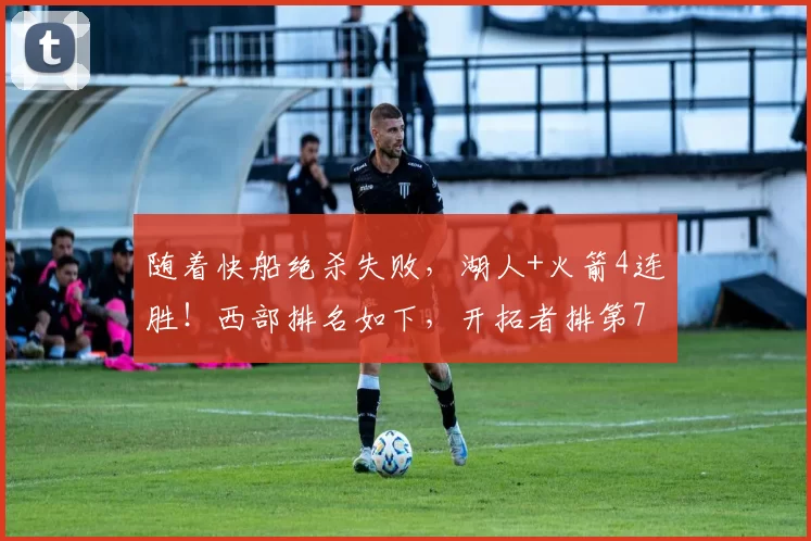 随着快船绝杀失败，湖人+火箭4连胜！西部排名如下，开拓者排第7