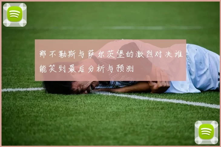 那不勒斯与萨尔茨堡的激烈对决谁能笑到最后分析与预测