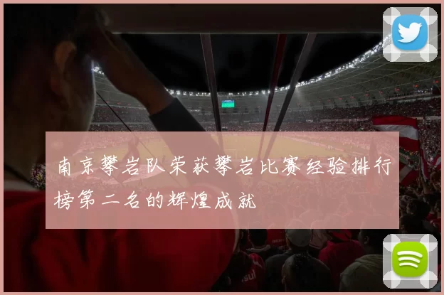 南京攀岩队荣获攀岩比赛经验排行榜第二名的辉煌成就