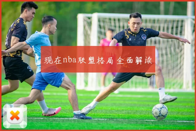 现在nba联盟格局全面解读