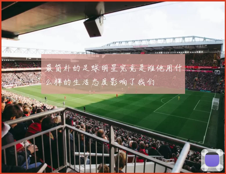 最简朴的足球明星究竟是谁他用什么样的生活态度影响了我们