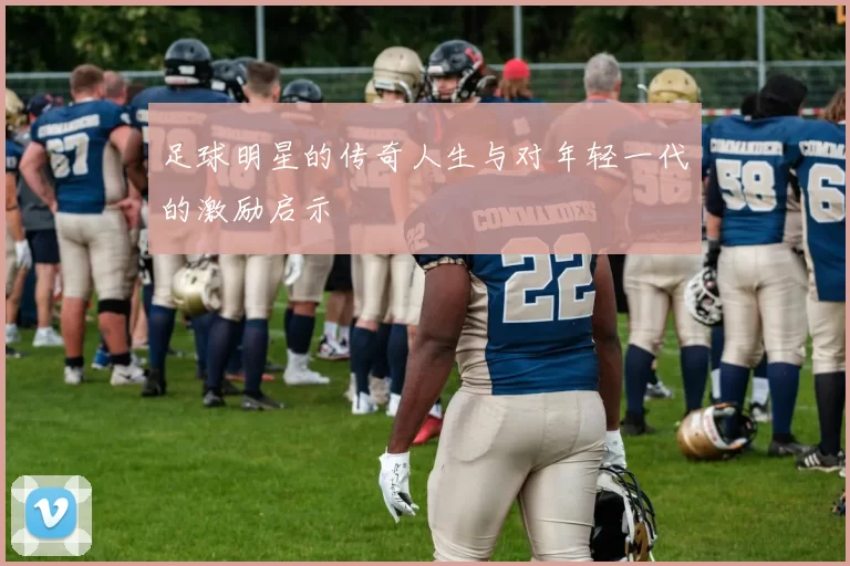 足球明星的传奇人生与对年轻一代的激励启示