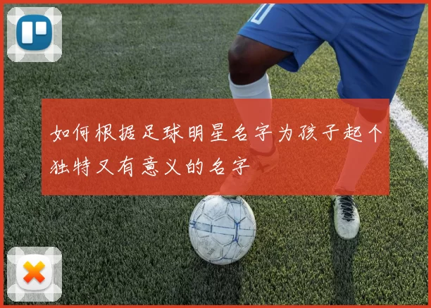 如何根据足球明星名字为孩子起个独特又有意义的名字