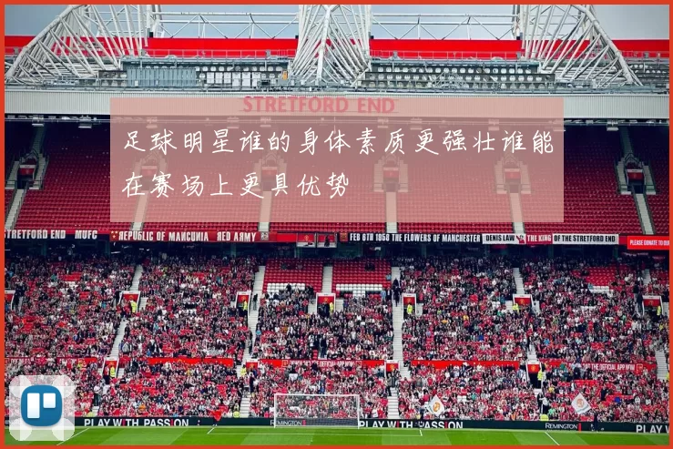 足球明星谁的身体素质更强壮谁能在赛场上更具优势