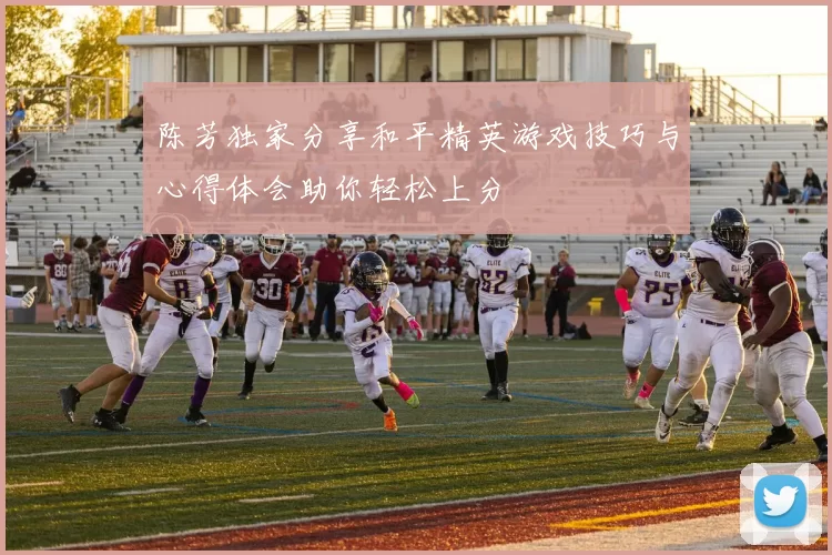陈芳独家分享和平精英游戏技巧与心得体会助你轻松上分
