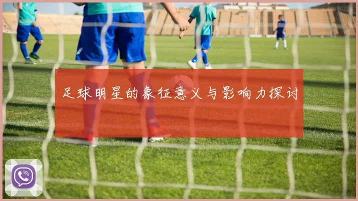 足球明星的象征意义与影响力探讨