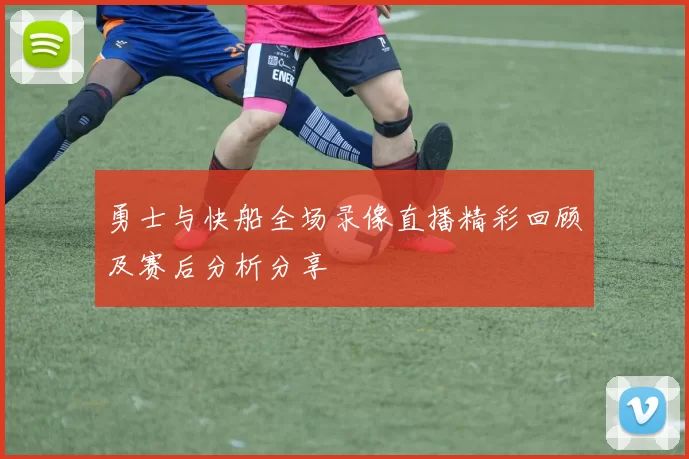 勇士与快船全场录像直播精彩回顾及赛后分析分享