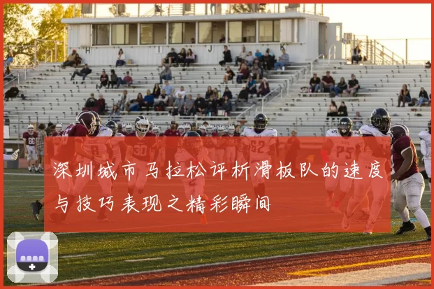 深圳城市马拉松评析滑板队的速度与技巧表现之精彩瞬间