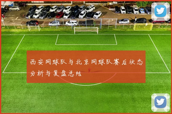 西安网球队与北京网球队赛后状态分析与复盘总结