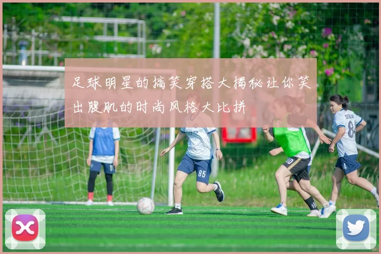 足球明星的搞笑穿搭大揭秘让你笑出腹肌的时尚风格大比拼