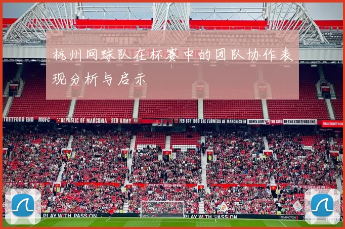 杭州网球队在杯赛中的团队协作表现分析与启示