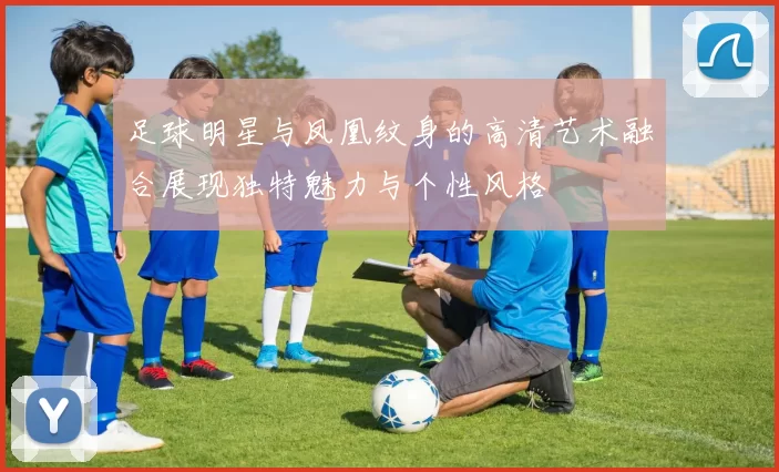 足球明星与凤凰纹身的高清艺术融合展现独特魅力与个性风格
