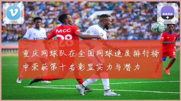 重庆网球队在全国网球速度排行榜中荣获第十名彰显实力与潜力