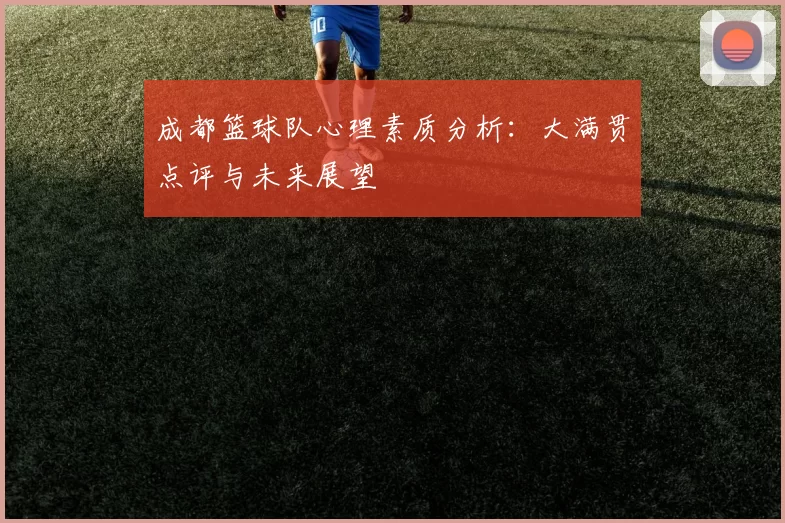 成都篮球队心理素质分析：大满贯点评与未来展望
