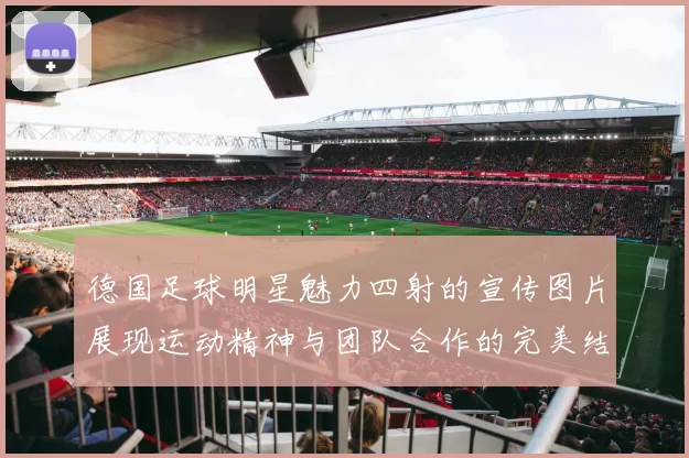 德国足球明星魅力四射的宣传图片展现运动精神与团队合作的完美结合