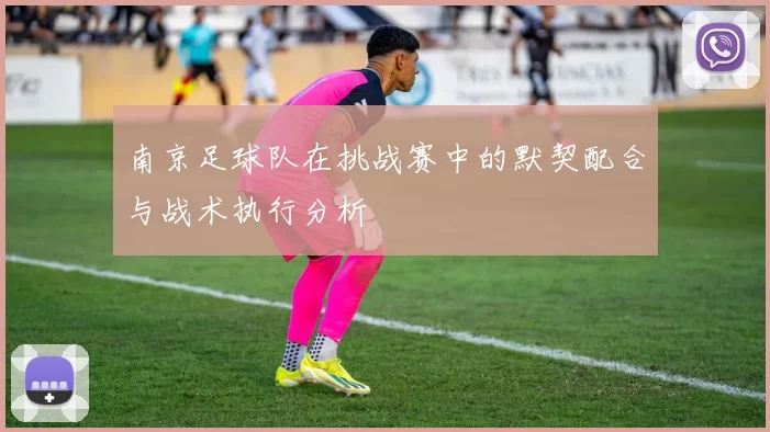 南京足球队在挑战赛中的默契配合与战术执行分析