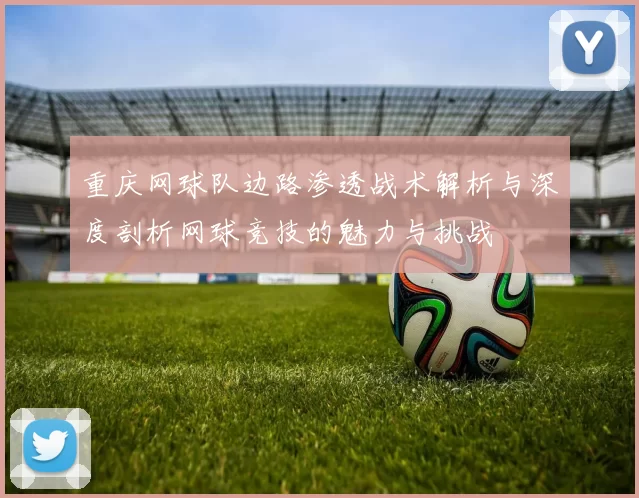 重庆网球队边路渗透战术解析与深度剖析网球竞技的魅力与挑战