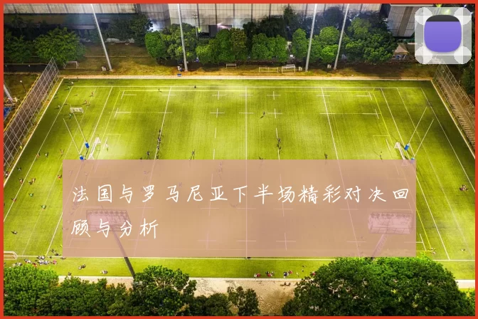 法国与罗马尼亚下半场精彩对决回顾与分析