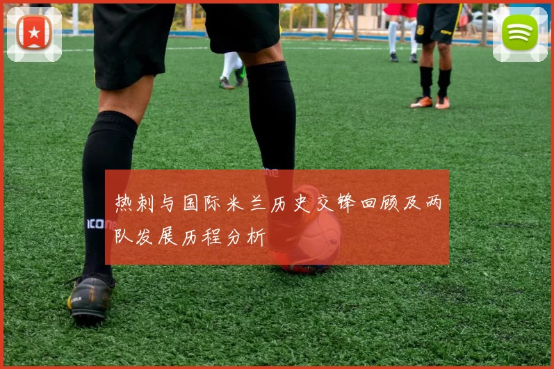 热刺与国际米兰历史交锋回顾及两队发展历程分析