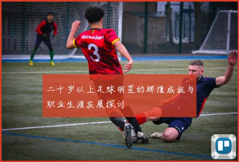 二十岁以上足球明星的辉煌成就与职业生涯发展探讨