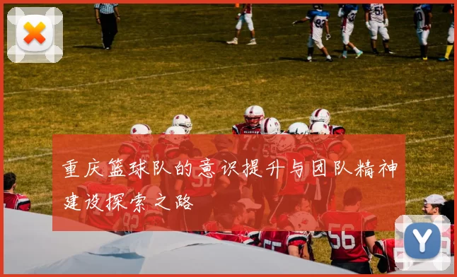 重庆篮球队的意识提升与团队精神建设探索之路
