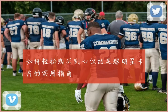 如何轻松购买到心仪的足球明星卡片的实用指南