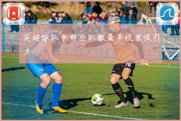 英超球队中那些队徽最具视觉吸引力