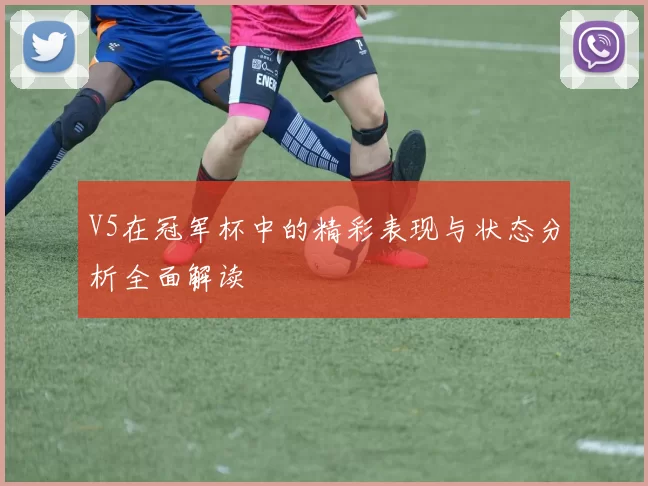 V5在冠军杯中的精彩表现与状态分析全面解读