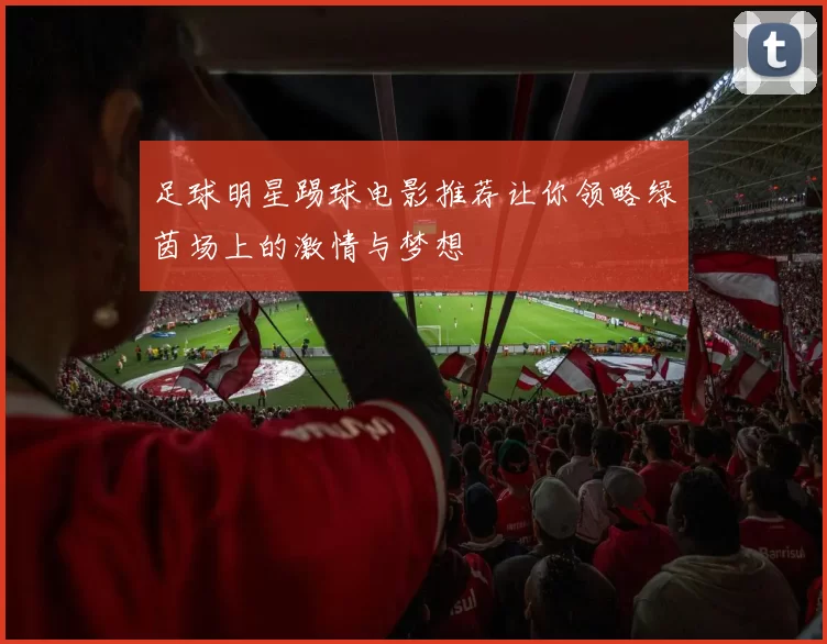 足球明星踢球电影推荐让你领略绿茵场上的激情与梦想
