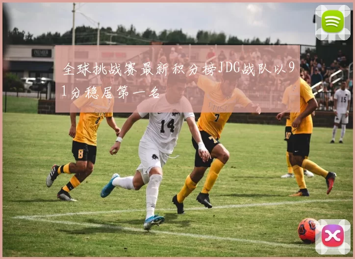 全球挑战赛最新积分榜JDG战队以91分稳居第一名