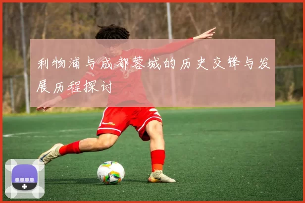 利物浦与成都蓉城的历史交锋与发展历程探讨