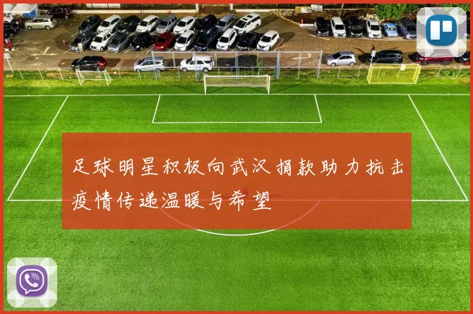 足球明星积极向武汉捐款助力抗击疫情传递温暖与希望