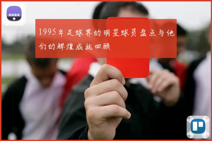 1995年足球界的明星球员盘点与他们的辉煌成就回顾
