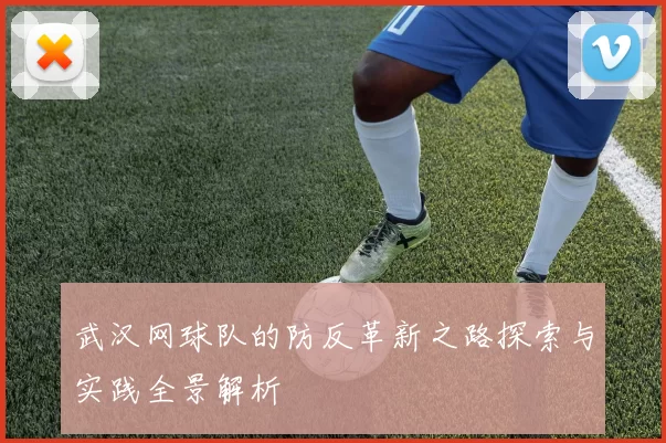 武汉网球队的防反革新之路探索与实践全景解析