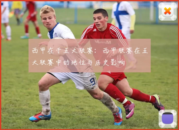 西甲在于五大联赛：西甲联赛在五大联赛中的地位与历史影响