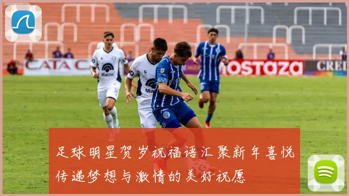 足球明星贺岁祝福语汇聚新年喜悦传递梦想与激情的美好祝愿