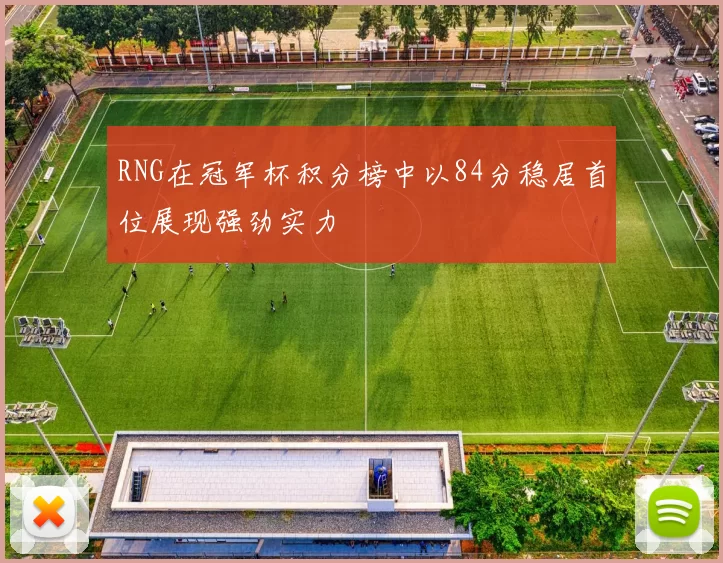 RNG在冠军杯积分榜中以84分稳居首位展现强劲实力