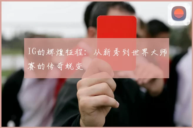 IG的辉煌征程：从新秀到世界大师赛的传奇蜕变