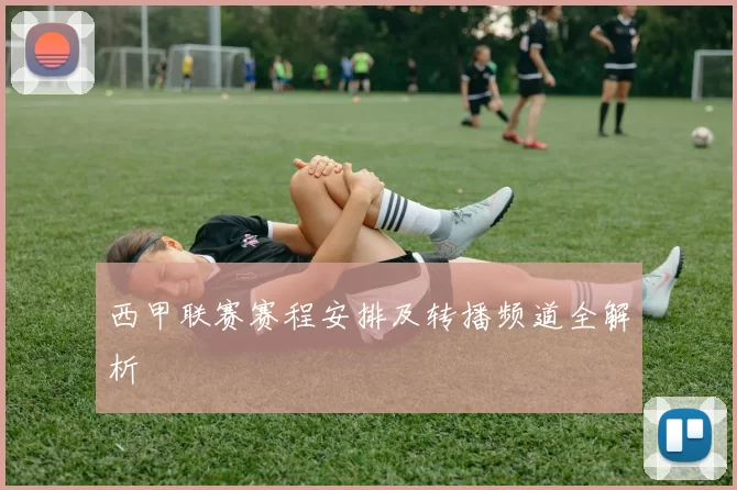西甲联赛赛程安排及转播频道全解析
