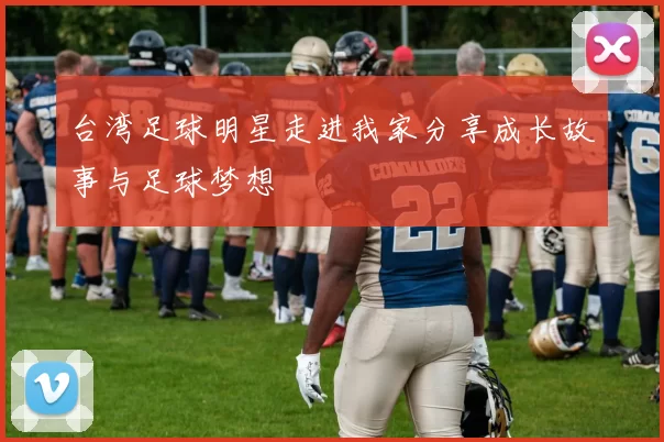 台湾足球明星走进我家分享成长故事与足球梦想
