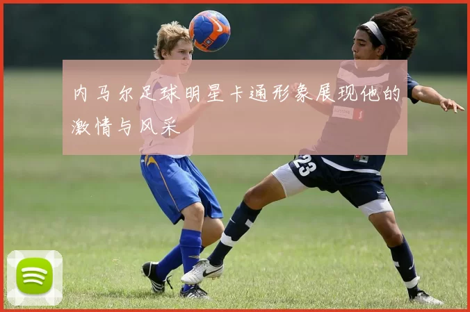 内马尔足球明星卡通形象展现他的激情与风采
