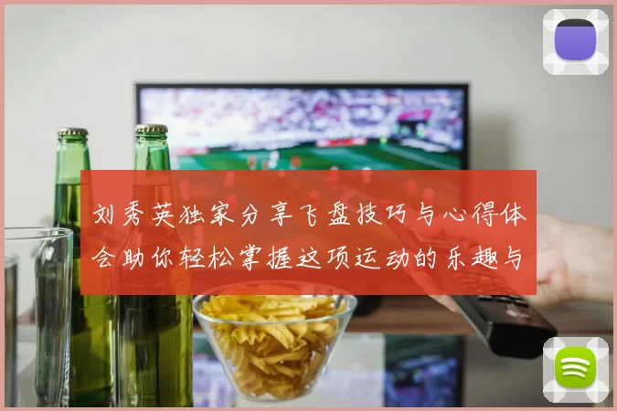 刘秀英独家分享飞盘技巧与心得体会助你轻松掌握这项运动的乐趣与魅力