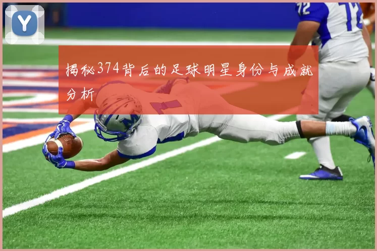 揭秘374背后的足球明星身份与成就分析