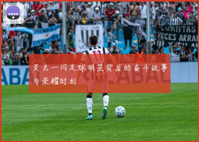 灵光一闪足球明星背后的奋斗故事与荣耀时刻