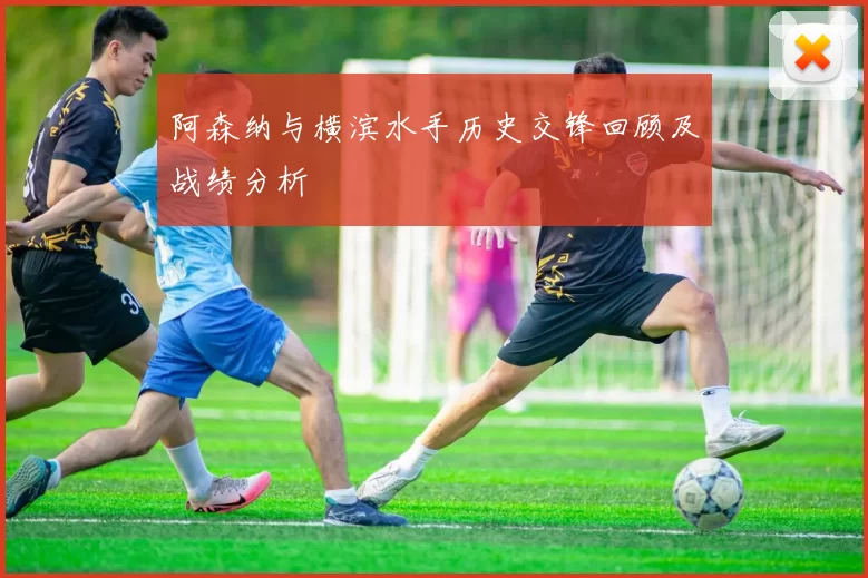阿森纳与横滨水手历史交锋回顾及战绩分析