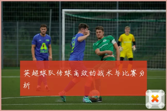 英超球队传球高效的战术与比赛分析