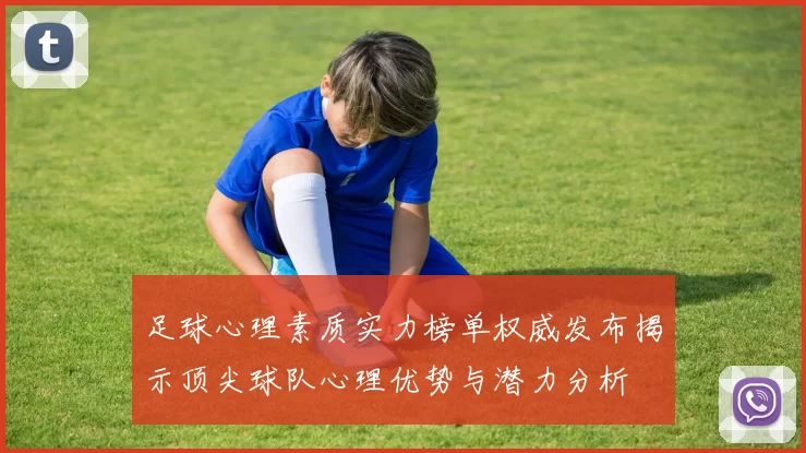足球心理素质实力榜单权威发布揭示顶尖球队心理优势与潜力分析